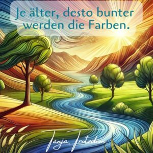 buntes Bild, das einen Flusslauf als Weg zeigt, dahinter die Berge und eine wunderschöne Sonne. Spruch "Je älter, desto besser werden Farben".